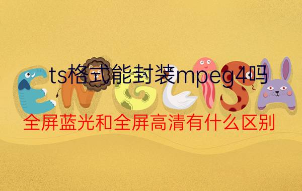 ts格式能封装mpeg4吗 全屏蓝光和全屏高清有什么区别？